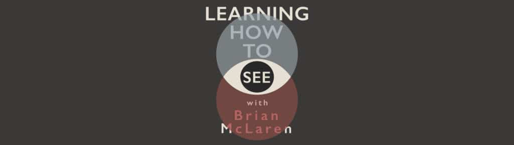 Learning How To See—A Podcast featuring Brian McLaren