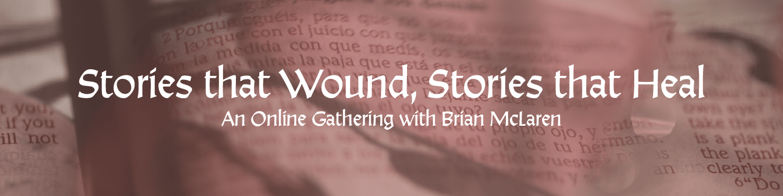Stories that Wound, Stories that Heal an Online gathering with Brian McLaren